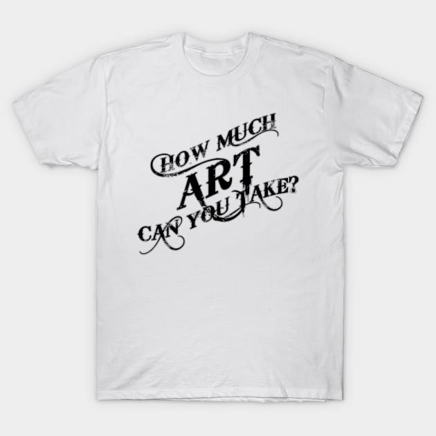 How Much Art Can You Take T-Shirt by nickbuccelli